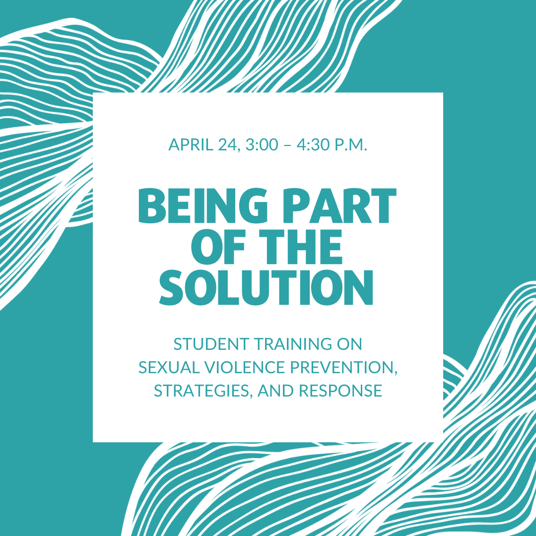 Being part of the solution, student training on sexual violence prevention, strategies and response, April 24th, 3 to 4pm